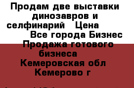 Продам две выставки динозавров и селфинарий › Цена ­ 7 000 000 - Все города Бизнес » Продажа готового бизнеса   . Кемеровская обл.,Кемерово г.
